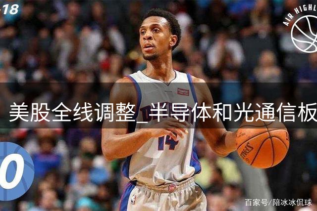 美股全线调整 半导体和光通信板块逆势上扬